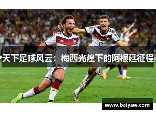 天下足球风云：梅西光煌下的阿根廷征程