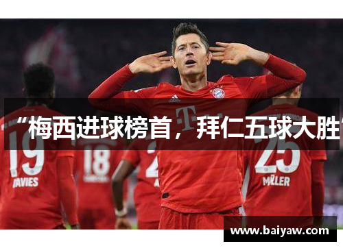 “梅西进球榜首，拜仁五球大胜”