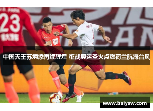 中国天王苏炳添再续辉煌 征战奥运圣火点燃荷兰航海台风