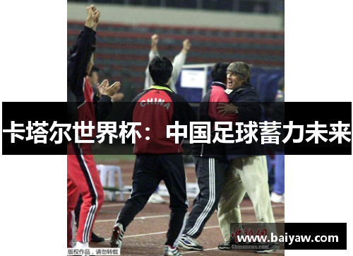 卡塔尔世界杯：中国足球蓄力未来