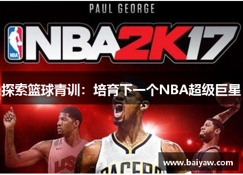 探索篮球青训：培育下一个NBA超级巨星